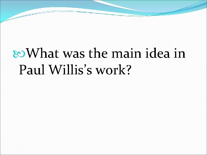  What was the main idea in Paul Willis’s work? 