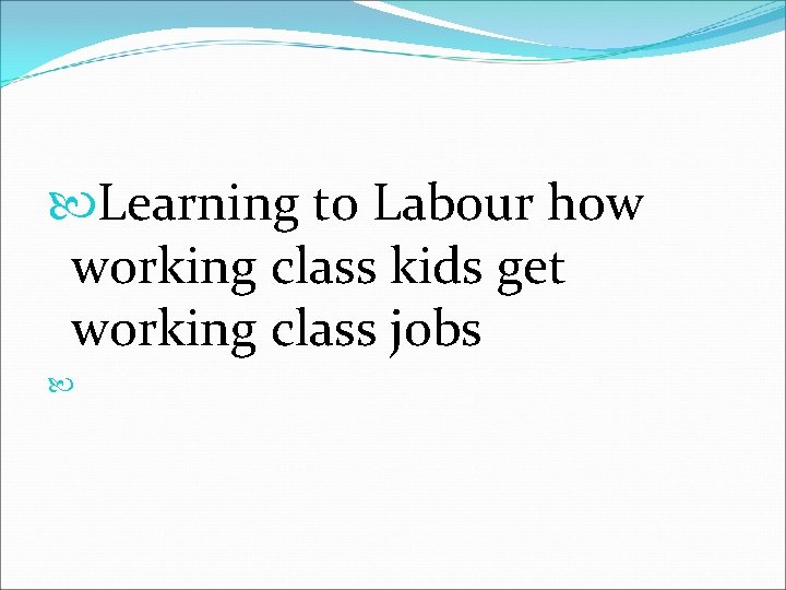  Learning to Labour how working class kids get working class jobs 