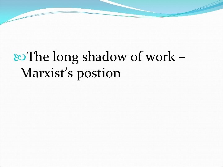  The long shadow of work – Marxist’s postion 