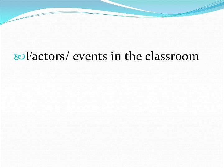  Factors/ events in the classroom 