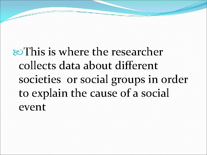  This is where the researcher collects data about different societies or social groups