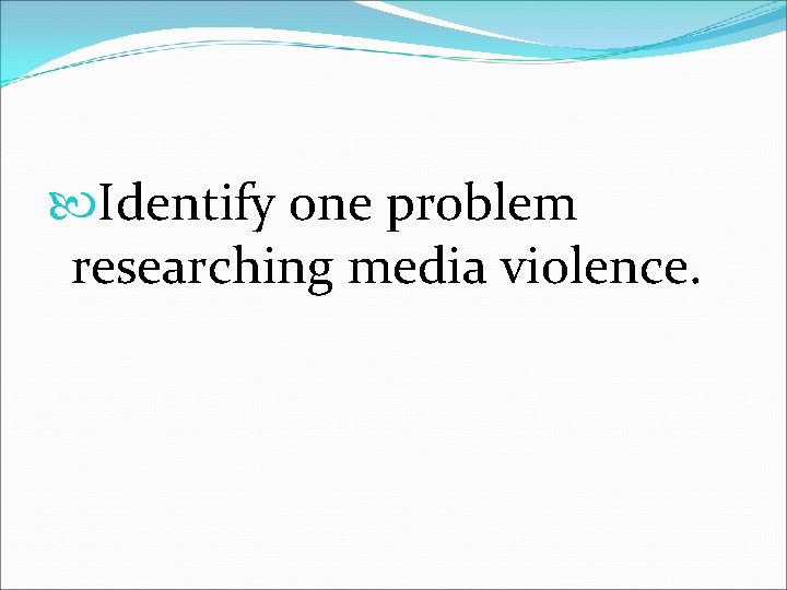  Identify one problem researching media violence. 