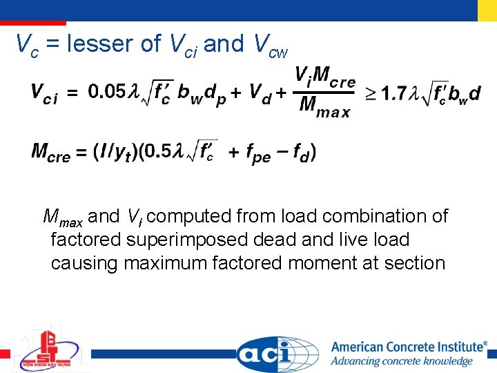 Vc = lesser of Vci and Vcw Mmax and Vi computed from load combination Vc = lesser of Vci and Vcw Mmax and Vi computed from load combination