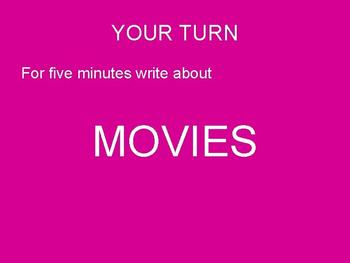 YOUR TURN For five minutes write about MOVIES 