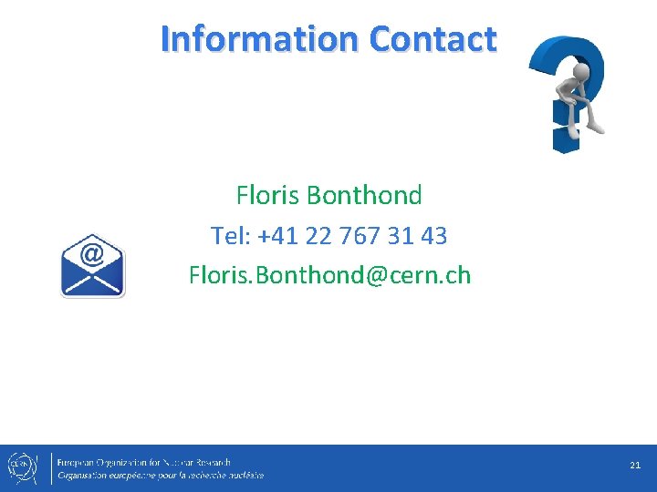 Information Contact Floris Bonthond Tel: +41 22 767 31 43 Floris. Bonthond@cern. ch 21