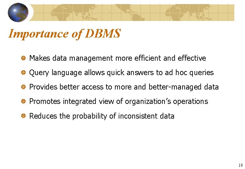 Importance of DBMS Makes data management more efficient and effective Query language allows quick