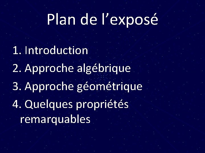 Plan de l’exposé 1. Introduction 2. Approche algébrique 3. Approche géométrique 4. Quelques propriétés