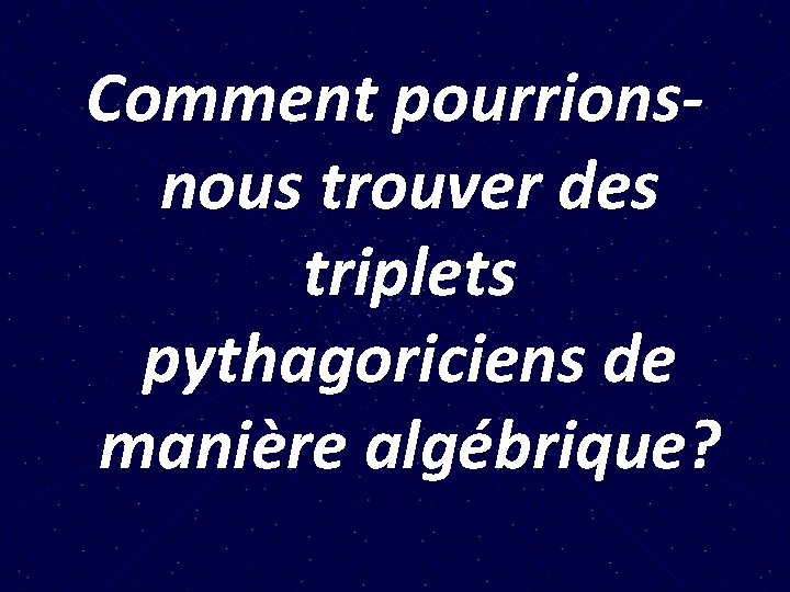 Comment pourrionsnous trouver des triplets pythagoriciens de manière algébrique? 