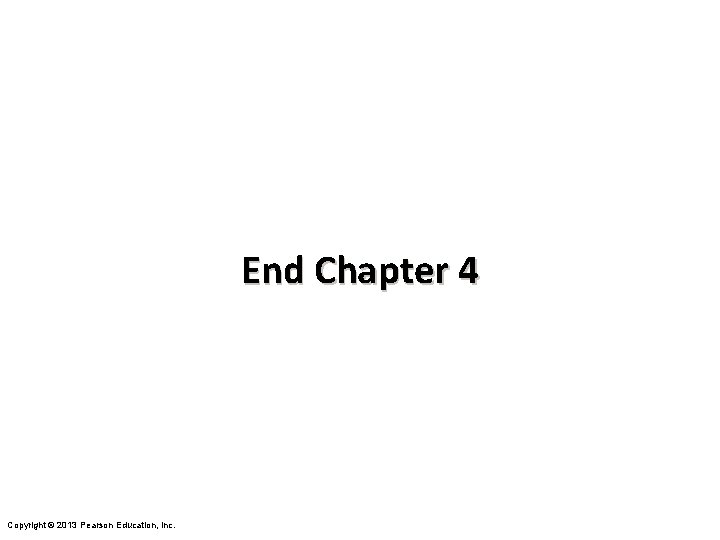 End Chapter 4 Copyright © 2013 Pearson Education, Inc. 