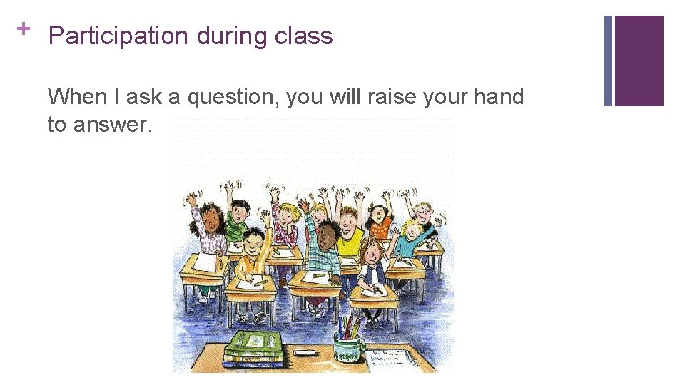 + Participation during class When I ask a question, you will raise your hand