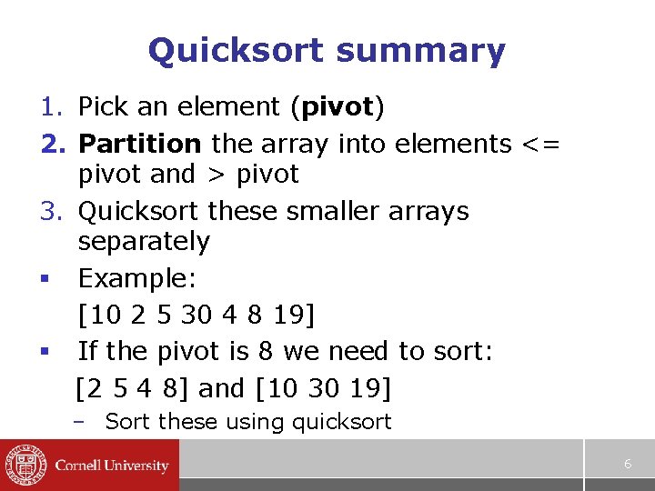 Quicksort summary 1. Pick an element (pivot) 2. Partition the array into elements <=