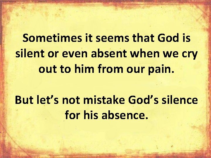 Sometimes it seems that God is silent or even absent when we cry out