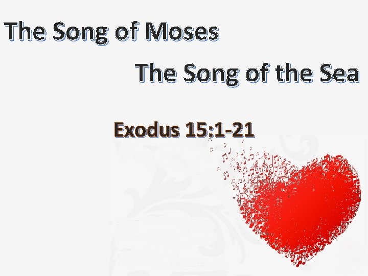 The Song of Moses The Song of the Sea Exodus 15: 1 -21 