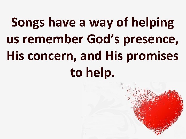 Songs have a way of helping us remember God’s presence, His concern, and His