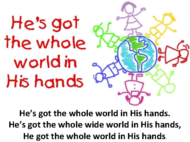 He’s got the whole world in His hands. He’s got the whole wide world