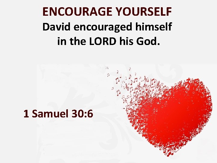 ENCOURAGE YOURSELF David encouraged himself in the LORD his God. 1 Samuel 30: 6