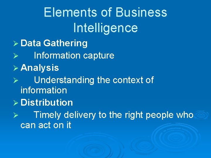 Elements of Business Intelligence Ø Data Gathering Information capture Ø Analysis Ø Understanding the