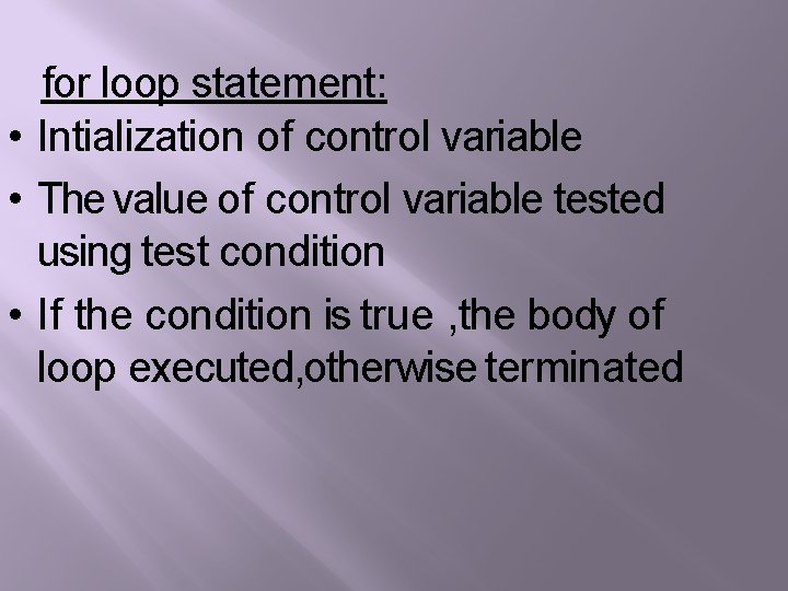 for loop statement: • Intialization of control variable • The value of control variable