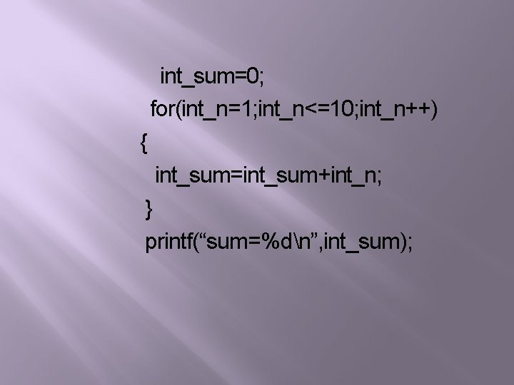 int_sum=0; for(int_n=1; int_n<=10; int_n++) { int_sum=int_sum+int_n; } printf(“sum=%dn”, int_sum); 