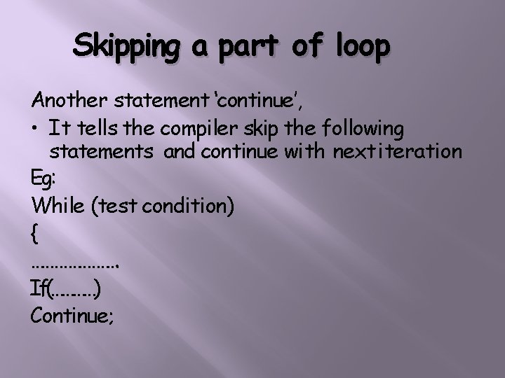 Skipping a part of loop Another statement ‘continue’, • It tells the compiler skip