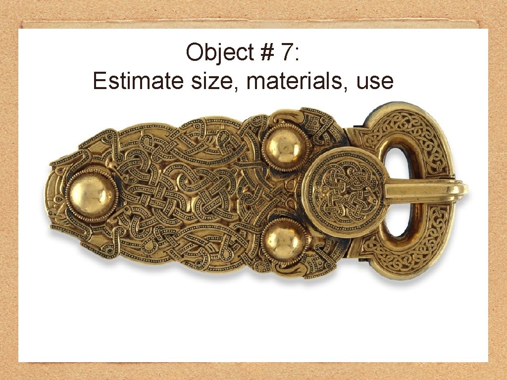 Object # 7: Estimate size, materials, use 