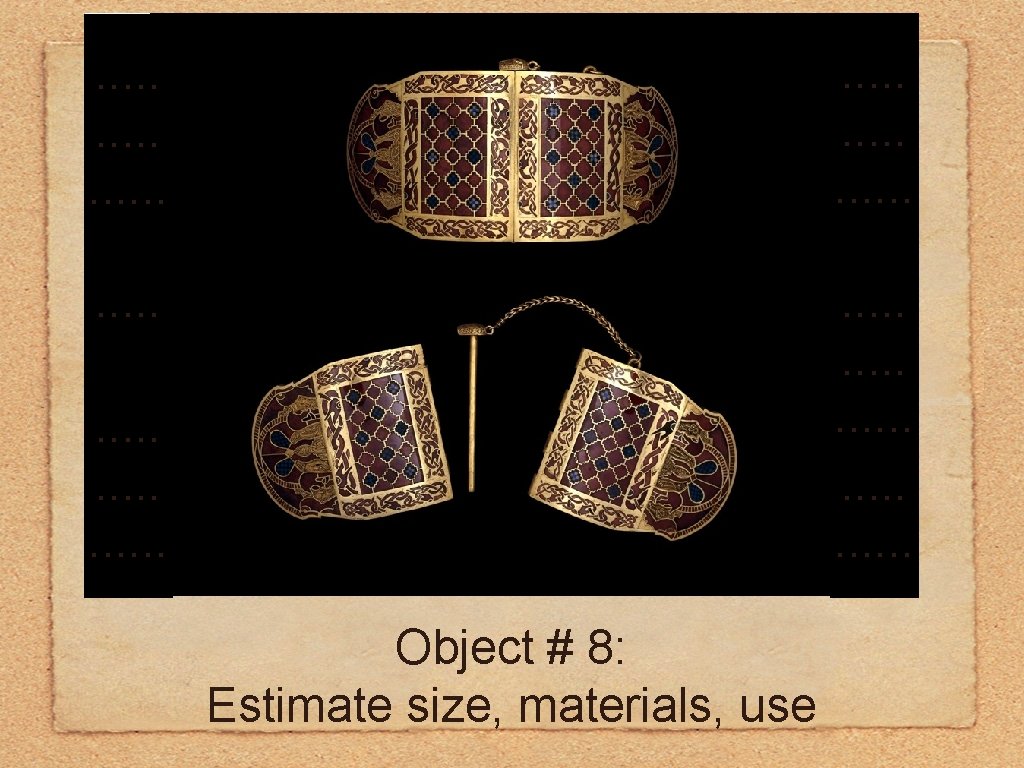 . . . . . . Object # 8: Estimate size, materials, use 