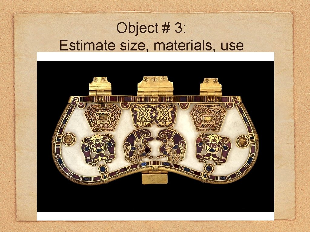 Object # 3: Estimate size, materials, use 