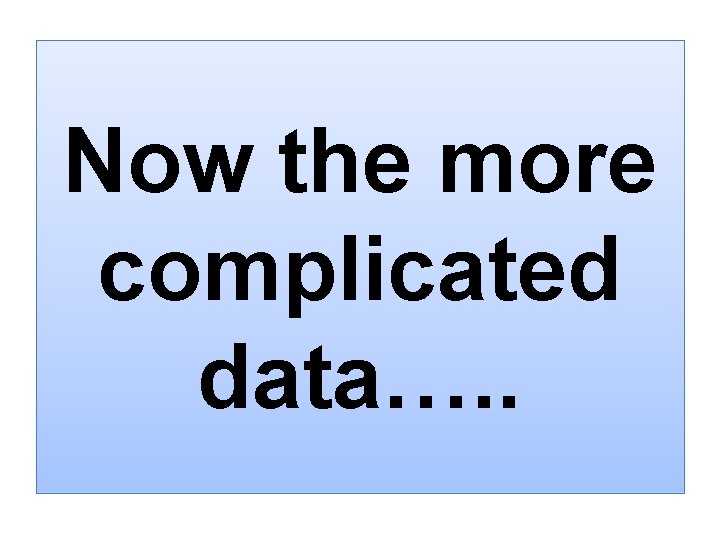 Now the more complicated data…. . 