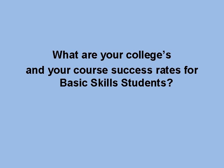 What are your college’s and your course success rates for Basic Skills Students? 