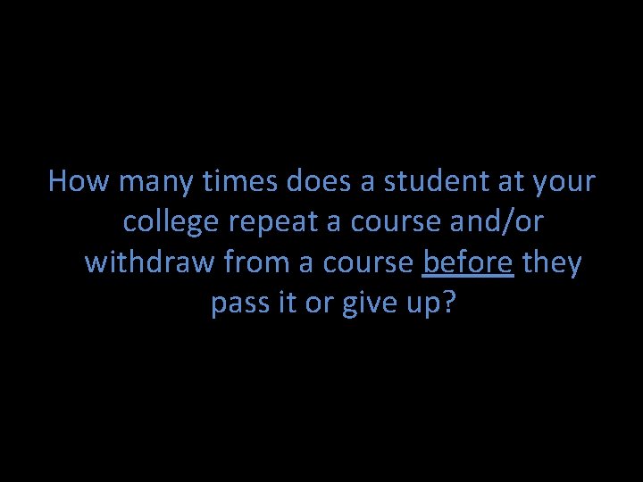 How many times does a student at your college repeat a course and/or withdraw