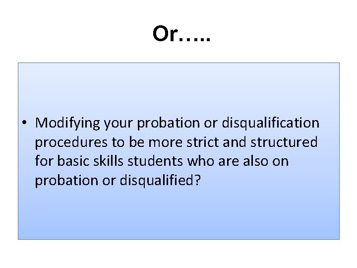 Or…. . • Modifying your probation or disqualification procedures to be more strict and