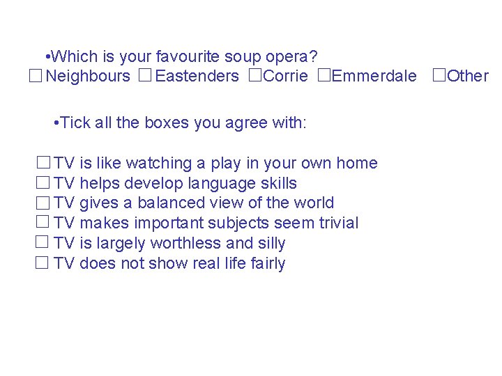  • Which is your favourite soup opera? Neighbours Eastenders Corrie Emmerdale • Tick