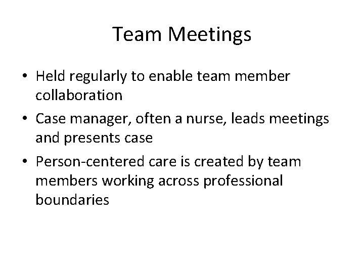 Team Meetings • Held regularly to enable team member collaboration • Case manager, often