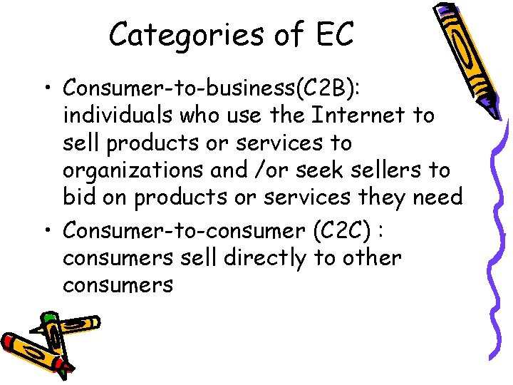 Categories of EC • Consumer-to-business(C 2 B): individuals who use the Internet to sell