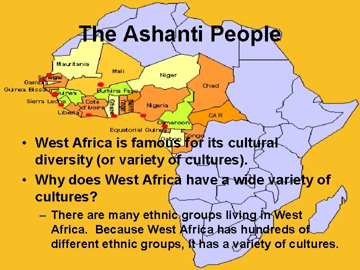 The Ashanti People • West Africa is famous for its cultural diversity (or variety