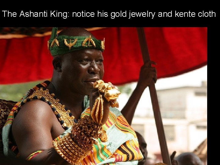 The Ashanti King: notice his gold jewelry and kente cloth The Ashanti King: notice his gold jewelry and kente cloth