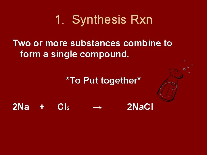 1. Synthesis Rxn Two or more substances combine to form a single compound. *To