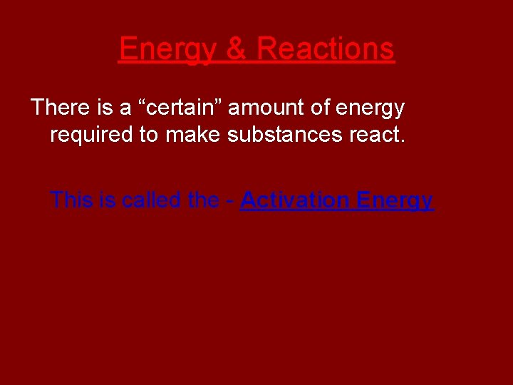 Energy & Reactions There is a “certain” amount of energy required to make substances