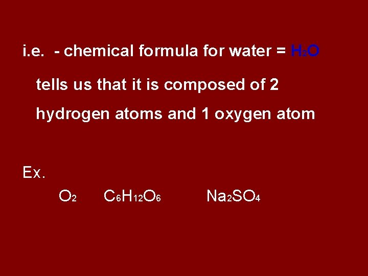 i. e. - chemical formula for water = H 2 O tells us that
