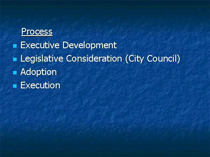  Process n Executive Development n Legislative Consideration (City Council) n Adoption n Execution
