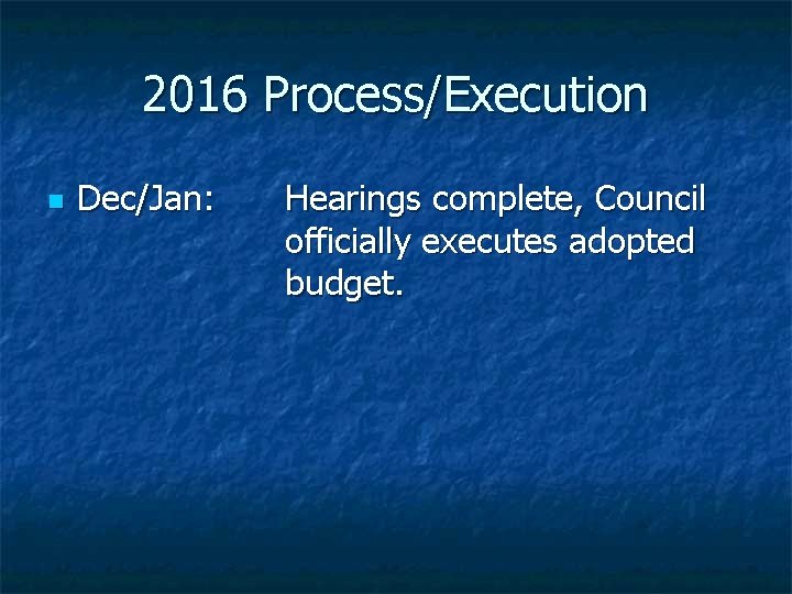 2016 Process/Execution n Dec/Jan: Hearings complete, Council officially executes adopted budget. 