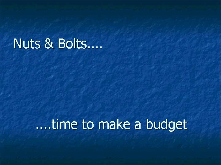 Nuts & Bolts. . . . time to make a budget 