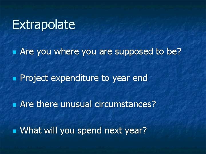 Extrapolate n Are you where you are supposed to be? n Project expenditure to