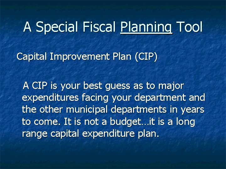 A Special Fiscal Planning Tool Capital Improvement Plan (CIP) A CIP is your best