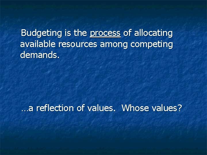  Budgeting is the process of allocating available resources among competing demands. …a reflection