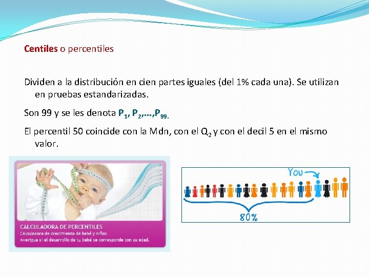 Centiles o percentiles Dividen a la distribución en cien partes iguales (del 1% cada