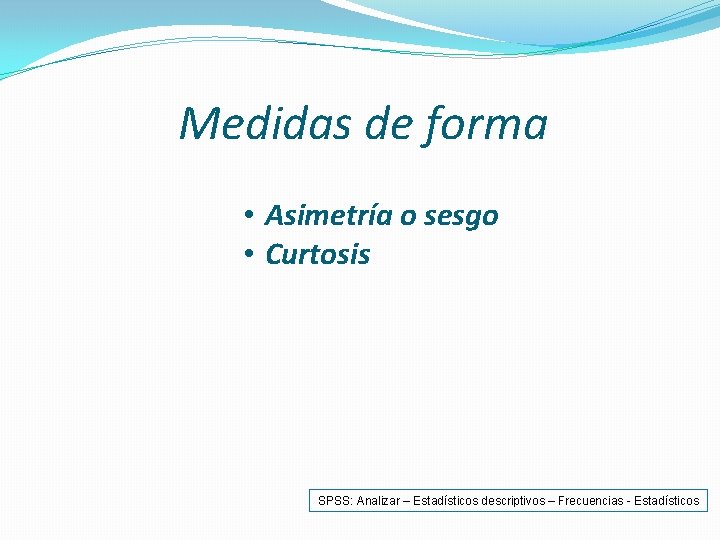 Medidas de forma • Asimetría o sesgo • Curtosis SPSS: Analizar – Estadísticos descriptivos