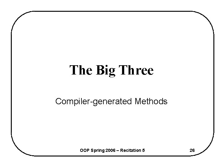 The Big Three Compiler-generated Methods OOP Spring 2006 – Recitation 5 26 