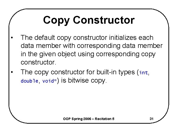 Copy Constructor • • The default copy constructor initializes each data member with corresponding