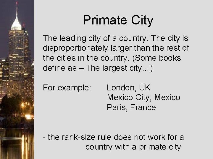 Primate City The leading city of a country. The city is disproportionately larger than